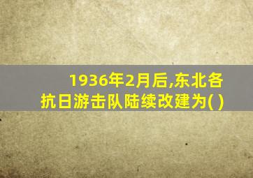 1936年2月后,东北各抗日游击队陆续改建为( )